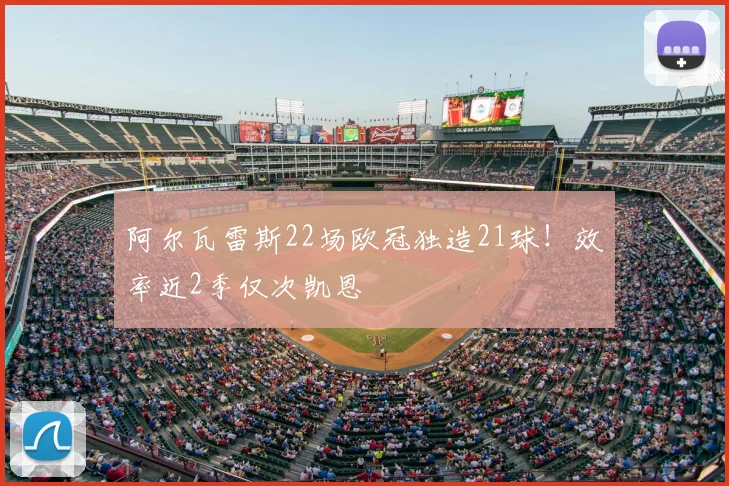 阿尔瓦雷斯22场欧冠独造21球!效率近2季仅次凯恩