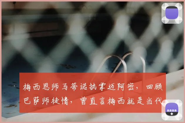 梅西恩师马蒂诺执掌迈阿密，回顾巴萨师徒情，曾直言梅西就是当代马拉多纳