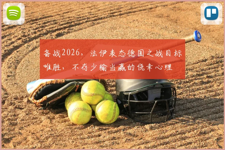 备战2026，法伊表态德国之战目标唯胜，不存少输当赢的侥幸心理