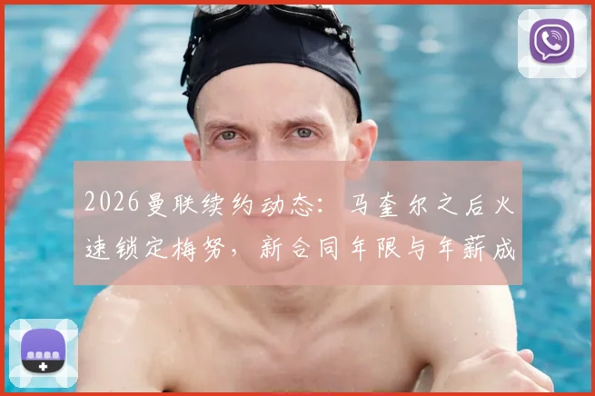 2026曼联续约动态:马奎尔之后火速锁定梅努,新合同年限与年薪成焦点,解析红魔留人策略