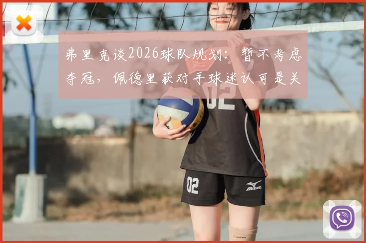弗里克谈2026球队规划：暂不考虑夺冠，佩德里获对手球迷认可是关键信号