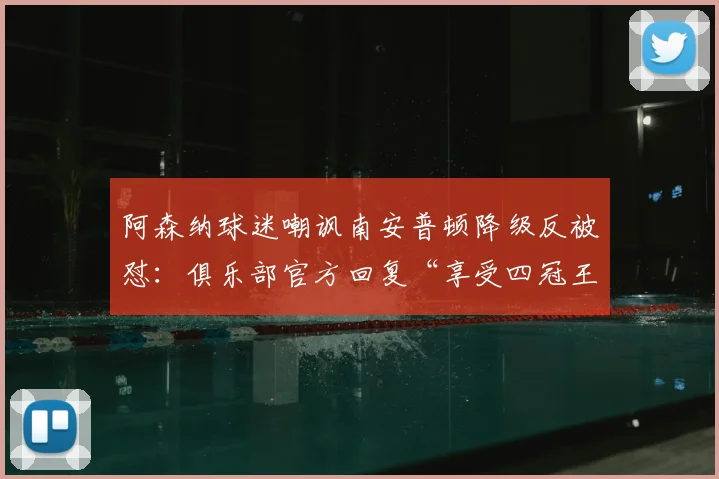 阿森纳球迷嘲讽南安普顿降级反被怼:俱乐部官方回复“享受四冠王”事件解析