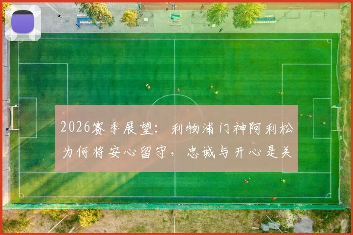 2026赛季展望：利物浦门神阿利松为何将安心留守，忠诚与开心是关键因素