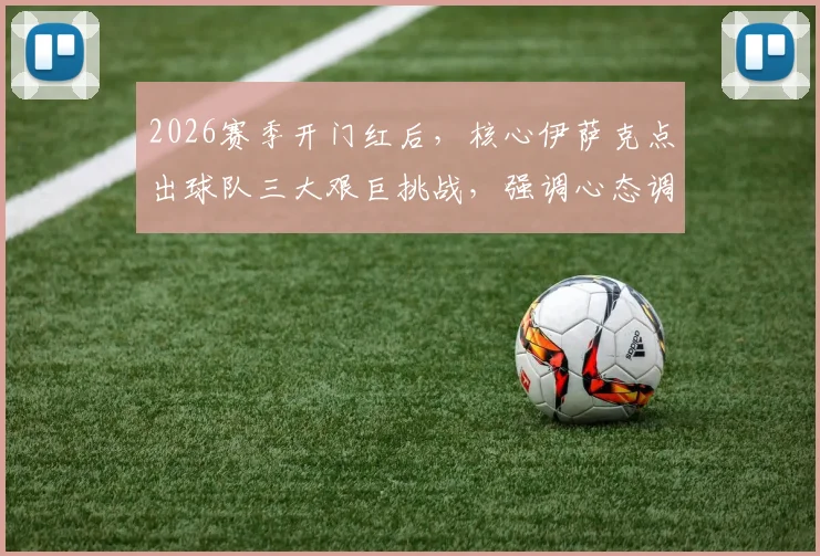 2026赛季开门红后，核心伊萨克点出球队三大艰巨挑战，强调心态调整是关键