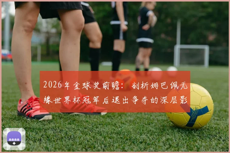 2026年金球奖前瞻：剖析姆巴佩无缘世界杯冠军后退出争夺的深层影响，谁将成新热门？