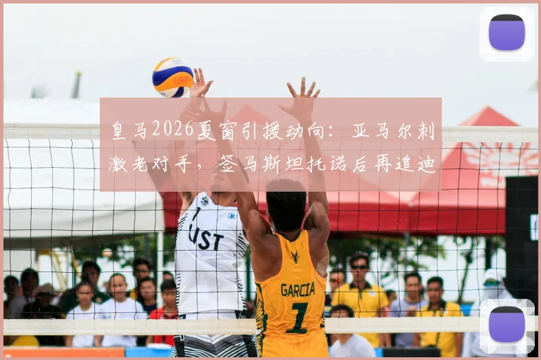 皇马2026夏窗引援动向：亚马尔刺激老对手，签马斯坦托诺后再追迪奥曼德