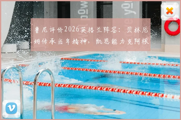 鲁尼评价2026英格兰阵容：贝林厄姆传承当年精神，凯恩能力克阿根廷后防的战术解读