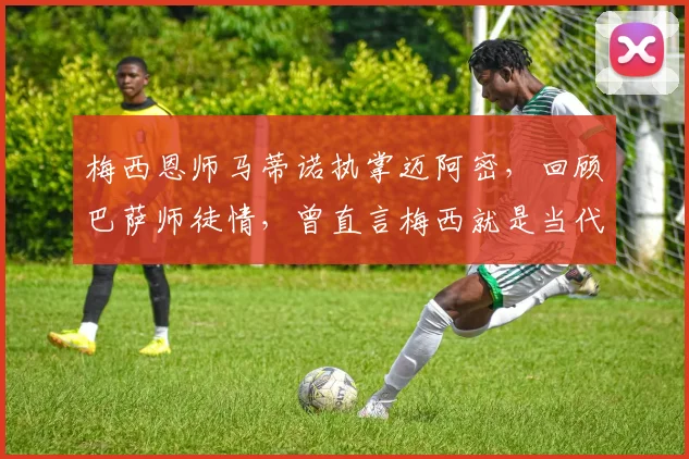 梅西恩师马蒂诺执掌迈阿密,回顾巴萨师徒情,曾直言梅西就是当代马拉多纳
