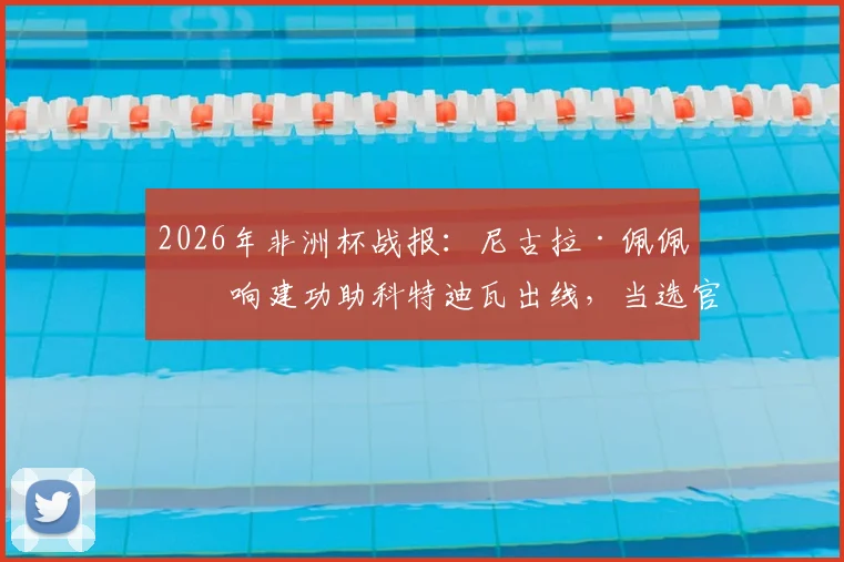 2026年非洲杯战报:尼古拉·佩佩双响建功助科特迪瓦出线,当选官方全场最佳球员,附进球瞬间回顾与战术解析