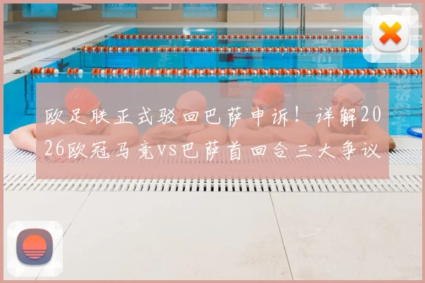 欧足联正式驳回巴萨申诉！详解2026欧冠马竞vs巴萨首回合三大争议判罚，后续影响几何