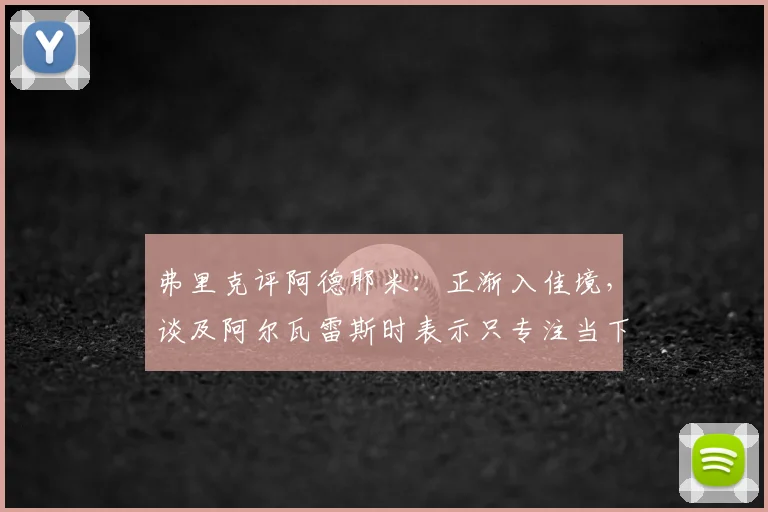 弗里克评阿德耶米:正渐入佳境,谈及阿尔瓦雷斯时表示只专注当下球员状态