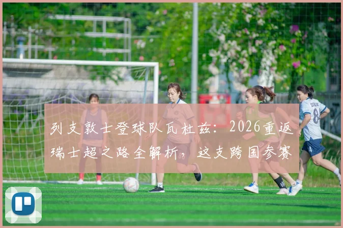 列支敦士登球队瓦杜兹:2026重返瑞士超之路全解析,这支跨国参赛球队为何特殊