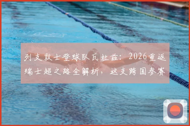 列支敦士登球队瓦杜兹：2026重返瑞士超之路全解析，这支跨国参赛球队为何特殊
