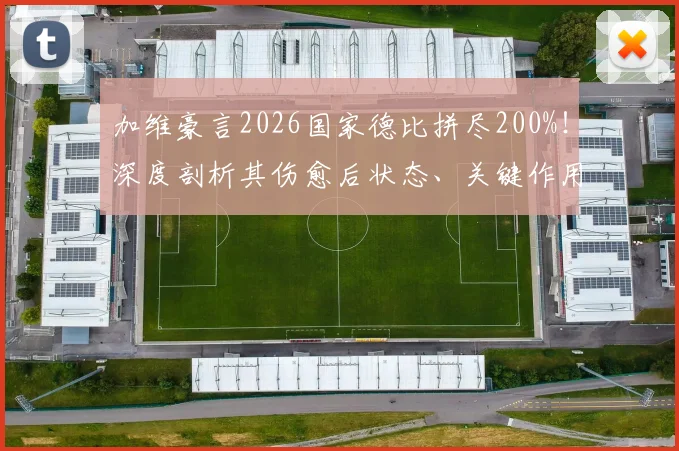 加维豪言2026国家德比拼尽200%！深度剖析其伤愈后状态、关键作用及对巴萨未来的影响