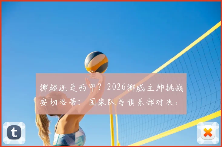 挪超还是西甲？2026挪威主帅挑战安切洛蒂：国家队与俱乐部对决，谁能笑到最后？